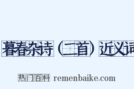 暮春杂诗（二首）近义词是什么意思的图片